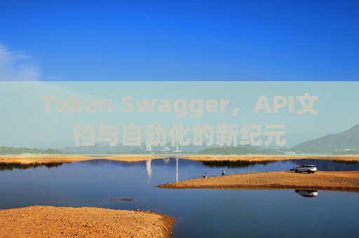 Token Swagger，API文档与自动化的新纪元
