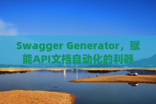Swagger Generator，赋能API文档自动化的利器